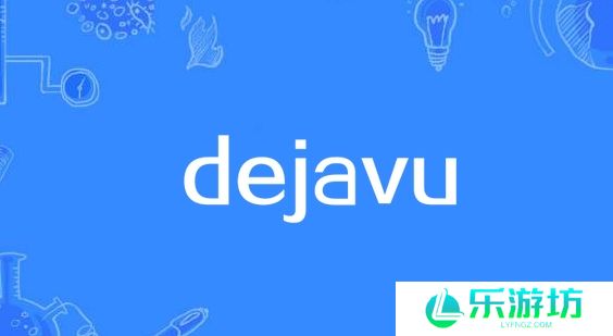 dejavu是什么梗网络用语-dejavu梗意思及出处分享