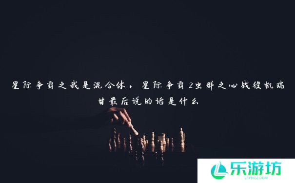 星际争霸之我是混合体，星际争霸2虫群之心战役凯瑞甘最后说的话是什么