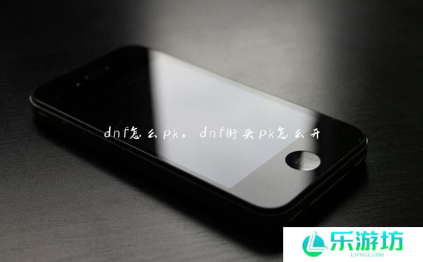 dnf怎么pk，dnf街头pk怎么开