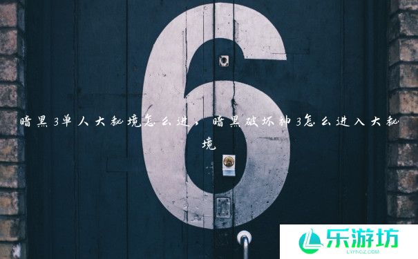 暗黑3单人大秘境怎么进，暗黑破坏神3怎么进入大秘境