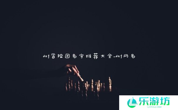 dnf冒险团名字推荐大全_dnf网名