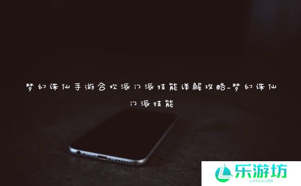 梦幻诛仙手游合欢派门派技能详解攻略_梦幻诛仙门派技能